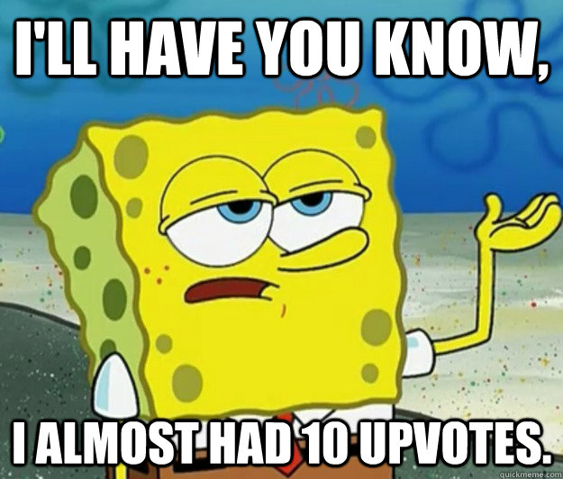 ill have you know i almost had 10 upvotes - Tough Spongebob