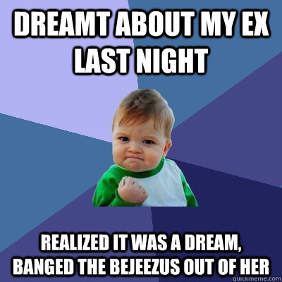 dreamt about my ex last night realized it was a dream bange - Success Kid