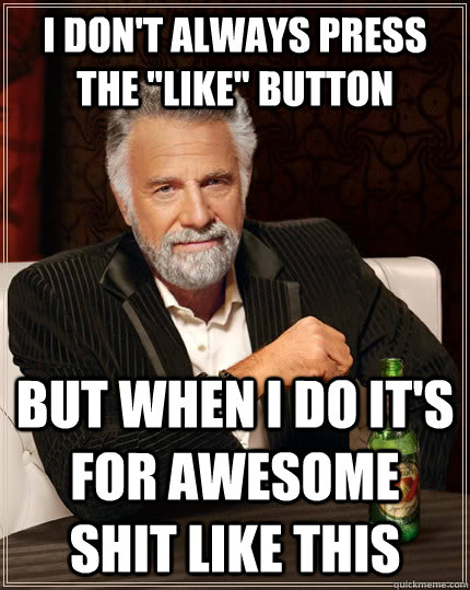 i dont always press the like button but when i do its fo - The Most Interesting Man In The World
