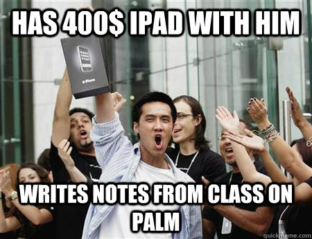 has 400 ipad with him writes notes from class on palm - Annoying Apple Fanboy