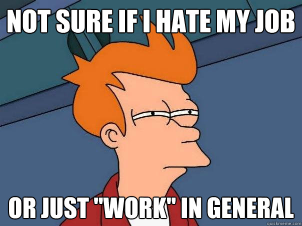 not sure if i hate my job or just work in general - Futurama Fry