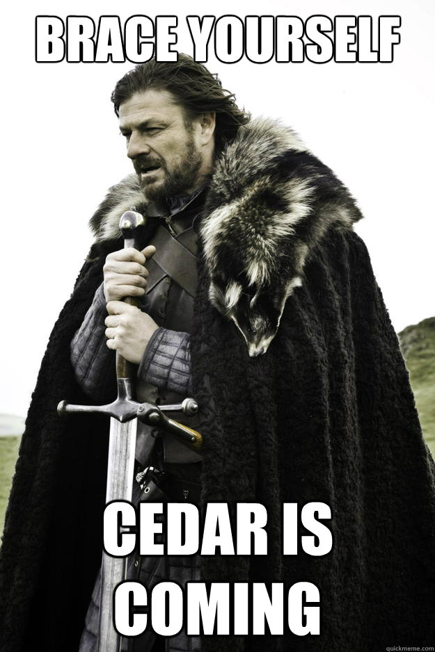 brace yourself cedar is coming - Winter is coming
