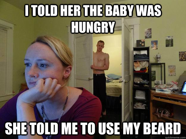 i told her the baby was hungry she told me to use my beard - Redditors boyfriend