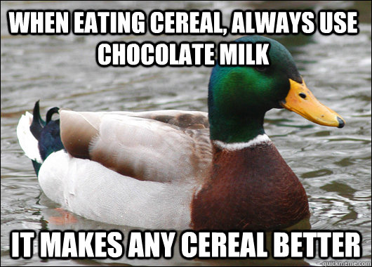 when eating cereal always use chocolate milk it makes any c - Actual Advice Mallard