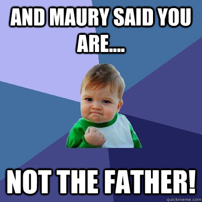 and maury said you are not the father - Success Kid