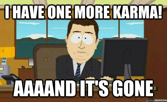 i have one more karma aaaand its gone - aaaand its gone