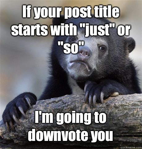 If your post title starts with just or so I actually think s - Confession Bear