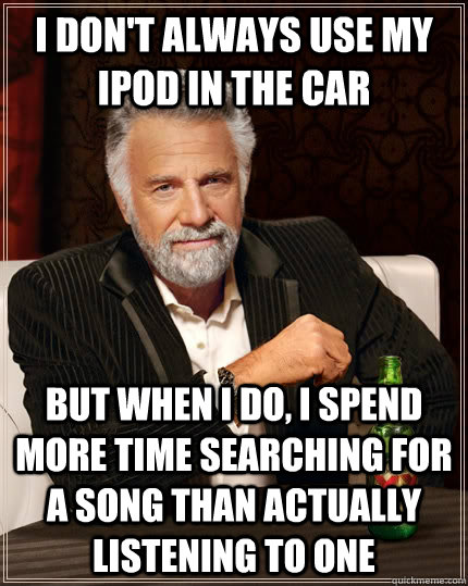 i dont always use my ipod in the car but when i do i spend - The Most Interesting Man In The World