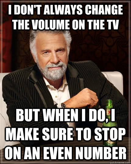 i dont always change the volume on the tv but when i do i - The Most Interesting Man In The World