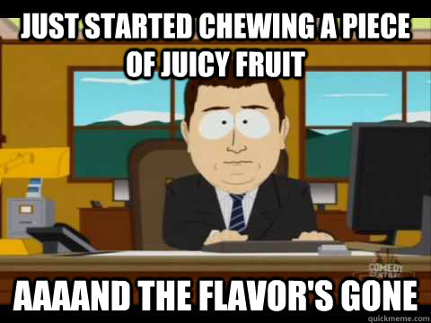 just started chewing a piece of juicy fruit aaaand the flavo - and its gone