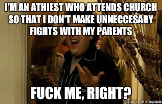 Im an athiest who attends church so that i dont make unnecce - Fuck Me Right