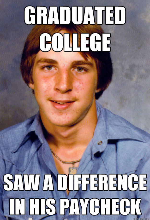 graduated college saw a difference in his paycheck - Old Economy Steven