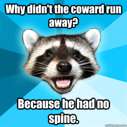 why didnt the coward run away because he had no spine - Lame Pun Coon