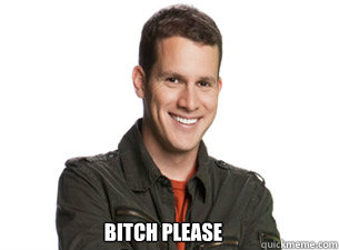 bitch please - Scumbag Daniel Tosh