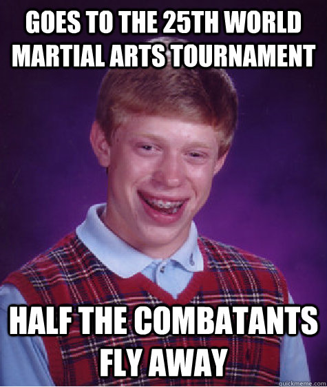 goes to the 25th world martial arts tournament half the comb - Bad Luck Brian