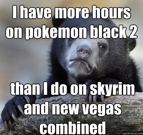 i have more hours on pokemon black 2 than i do on skyrim and - Confession Bear Eating