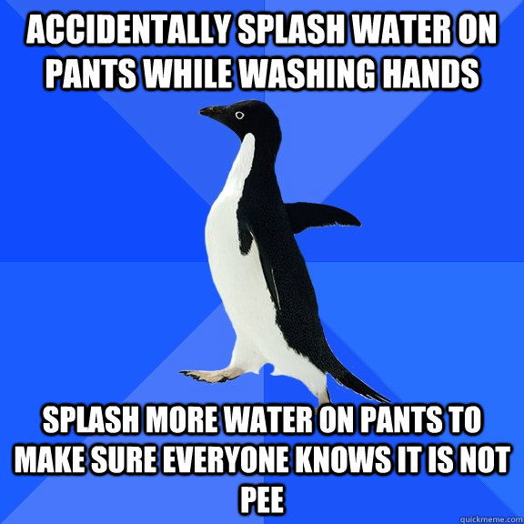 accidentally splash water on pants while washing hands splas - Socially Awkward Penguin