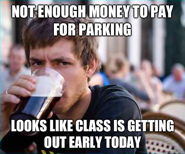 Not enough money to pay for parking Have Monday replace the - Lazy College Senior