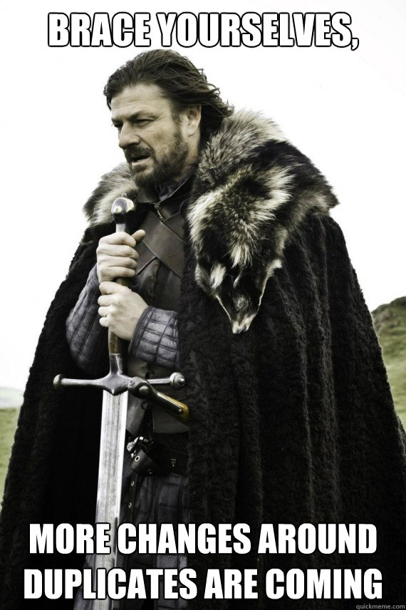brace yourselves more changes around duplicates are coming - Brace yourself