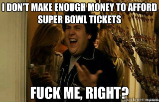 i dont make enough money to afford super bowl tickets fuck - Fuck Me Right