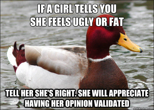 if a girl tells you she feels ugly or fat tell her shes ri - Malicious Advice Mallard