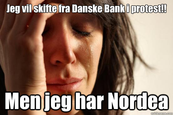 jeg vil skifte fra danske bank i protest men jeg har norde - First World Problems