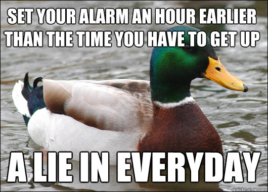 set your alarm an hour earlier than the time you have to get - Actual Advice Mallard