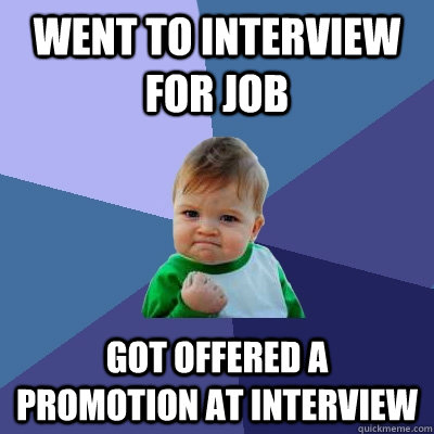 went to interview for job got offered a promotion at intervi - Success Kid
