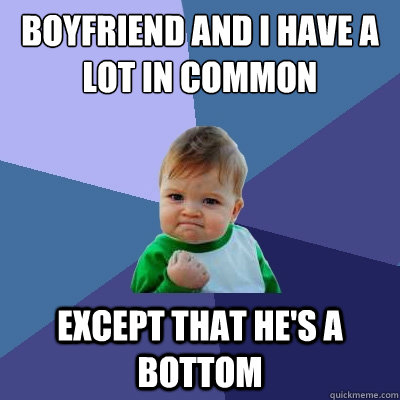 boyfriend and i have a lot in common except that hes a bott - Success Kid