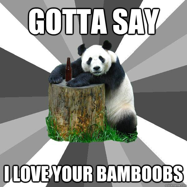 gotta say i love your bamboobs - Pickup-Line Panda