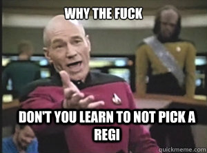 why the fuck dont you learn to not pick a regi - Annoyed Picard
