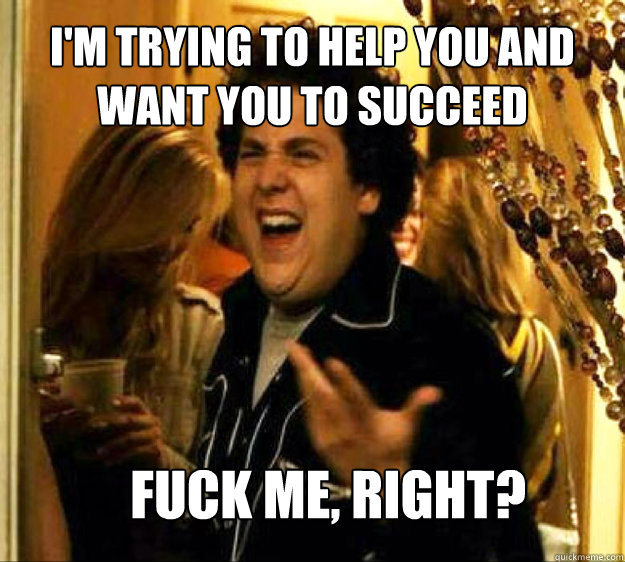 im trying to help you and want you to succeed fuck me righ - Seth from Superbad