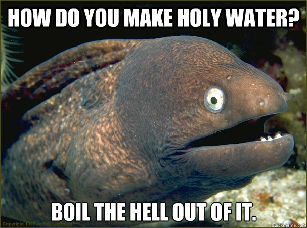 how do you make holy water boil the hell out of it - Bad Joke Eel