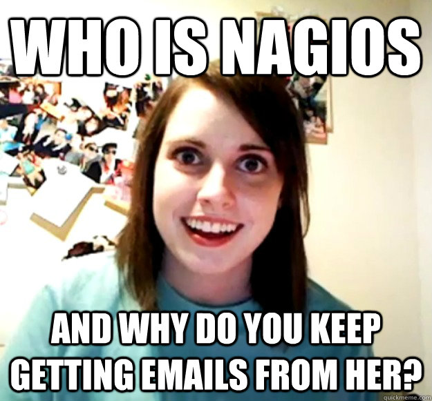 who is nagios and why do you keep getting emails from her - Overly Attached Girlfriend