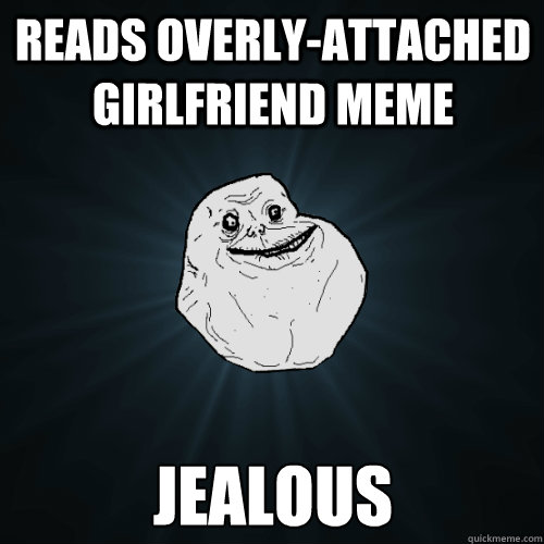 reads overlyattached girlfriend meme jealous - Forever Alone