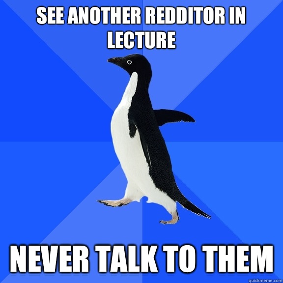 See another Redditor in lecture Never talk to them - Socially Awkward Penguin