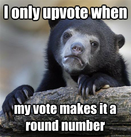 i only upvote when my vote makes it a round number - Confession Bear