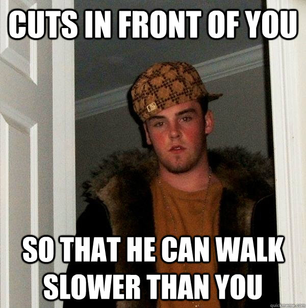 cuts in front of you so that he can walk slower than you - Scumbag Steve