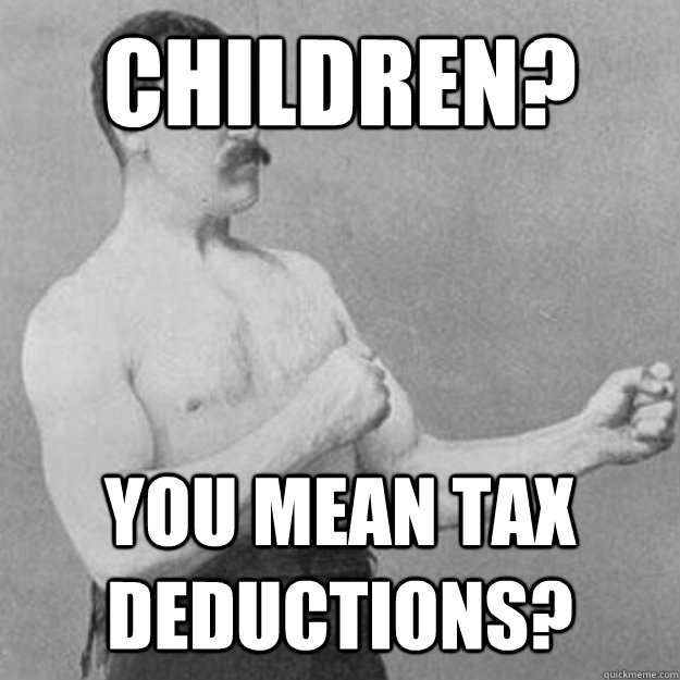 children you mean tax deductions - overly manly man