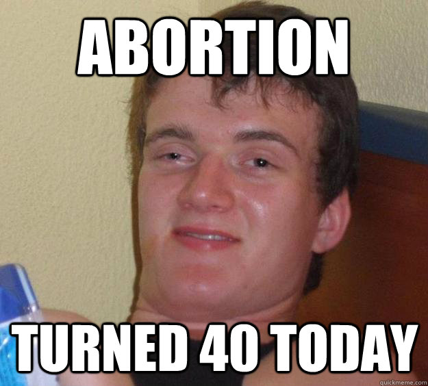 abortion turned 40 today - 10 Guy
