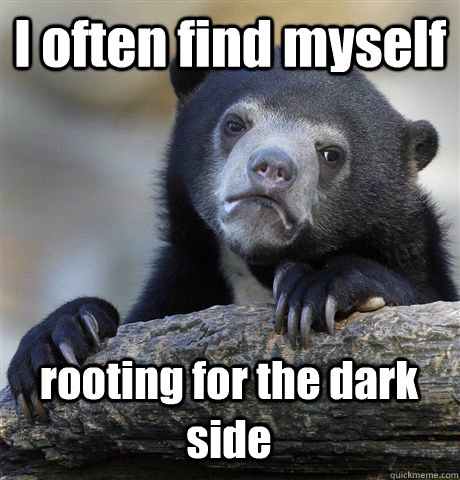 i often find myself rooting for the dark side - Confession Bear
