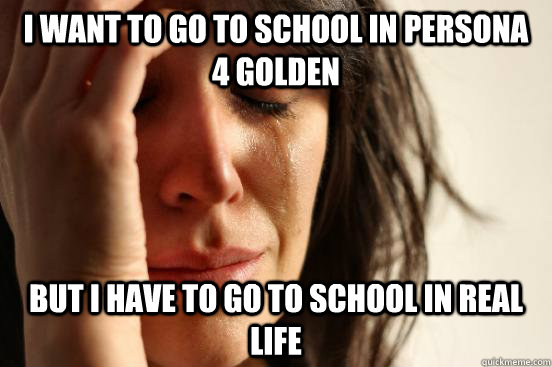 i want to go to school in persona 4 golden but i have to go - First World Problems