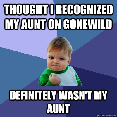 thought i recognized my aunt on gonewild definitely wasnt m - Success Kid
