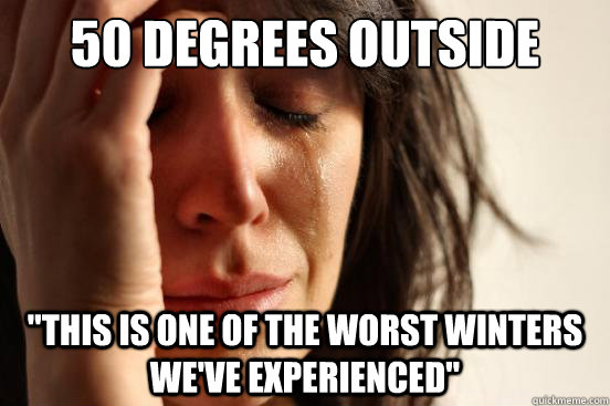 50 degrees outside this is one of the worst winters weve e - First World Problems