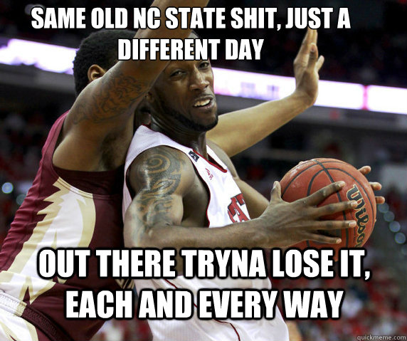 same old nc state shit just a different day out there tryna -