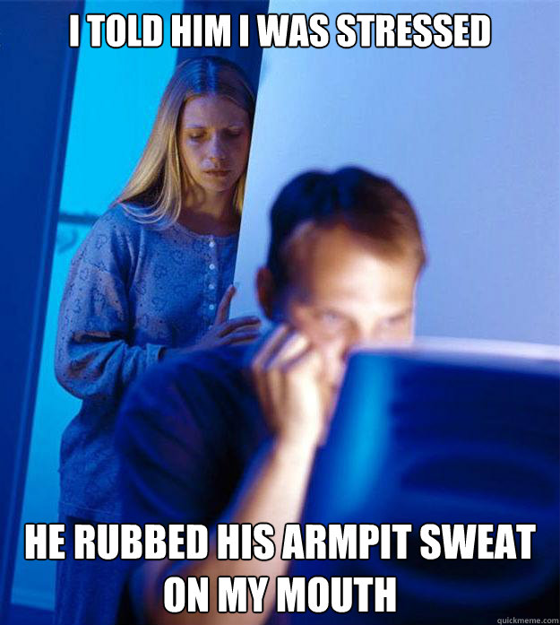 i told him i was stressed he rubbed his armpit sweat on my - Redditors Wife