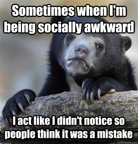 sometimes when im being socially awkward i act like i didn - Confession Bear