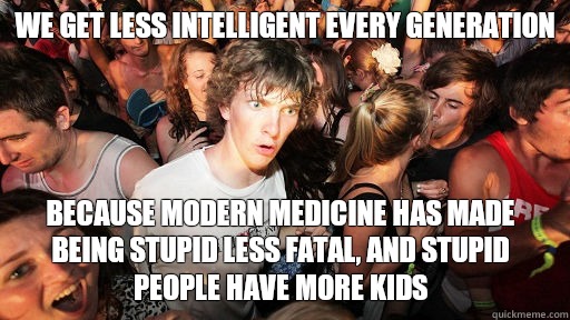 We get less intelligent every generation Because modern medi - Sudden Clarity Clarence