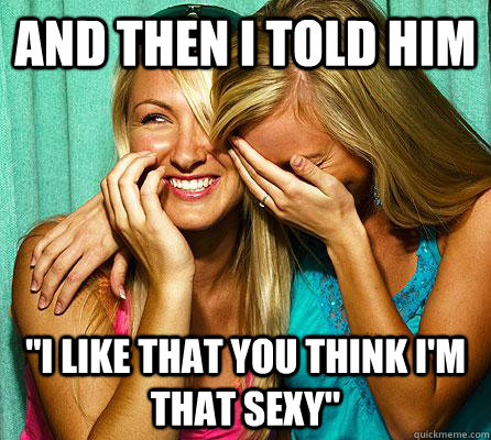 and then i told him i like that you think im that sexy - Laughing Girls