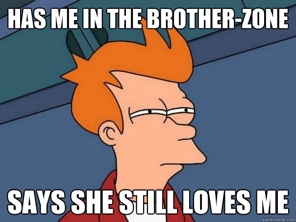 has me in the brotherzone says she still loves me - Futurama Fry